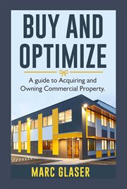 Buy and optimize. A Guide to Acquiring and Owning Commercial Property cover image