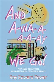 And a-wa-a-a-a-ay we go!. Pint Size Adventures and Ditties from the Road to School cover image