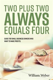 Two plus two always equals four. Guide for Small Business Owners Who Want to Make Profits cover image