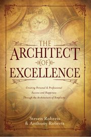 The architect of excellence. Creating Personal & Professional Success & Happiness Through the Art of Simplicity cover image
