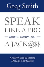 Speak like a pro without looking like a jack@$$. A Practical Guide for Speaking Effectively in Any Situation cover image