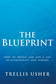 The blueprint. How to Design and Live a Life of Authenticity and Purpose cover image