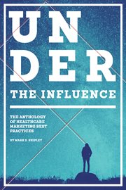 Under the influence. The Anthology of Healthcare Marketing Best Practices cover image