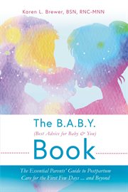 The b.a.b.y. (best advice for baby & you) book. The Essential Parents Guide to Postpartum Care for the First Few Days...and Beyond cover image