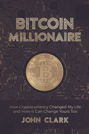 Bitcoin millionaire. How Cryptocurrency Changed My Life and How It Can Change Yours Too cover image