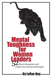 Mental toughness for women leaders : 52 tips to recognize and utilize your greatest strengths cover image