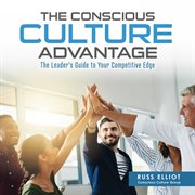 The conscious culture advantage. The Leader's Guide to Your Competitive Edge cover image
