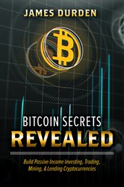 Bitcoin secrets revealed. Build Passive Income Investing, Trading, Mining, & Lending Cryptocurrencies cover image