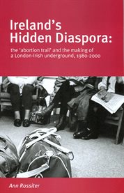 Ireland's hidden diaspora : the 'abortion trail' and the making of a London-Irish underground, 1980-2000 cover image