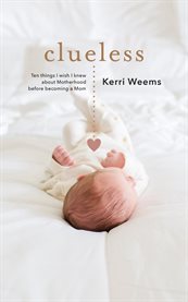 Clueless. Ten Things I Wish I Knew About Motherhood Before Becoming a Mom cover image