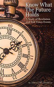 Know what the future holds. A Study of Revelation and End Times Events cover image