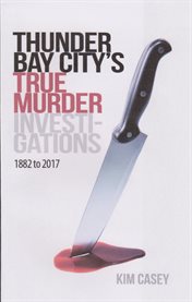 Thunder bay city's true murder investigations 1882 to 2017 cover image