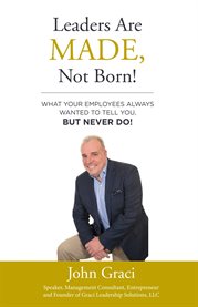 Leaders are made, not born!. What Your Employees Always Wanted to Tell You, But Never Do! cover image