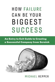 How failure can be your biggest success. An Entry to Exit Guide to Creating a Successful Company from Scratch cover image