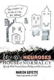 House of neuroses / house of normalcy. My Life With Vincent Duane Phillips and His Curious Art cover image