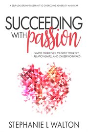 Succeeding with passion. Simple Strategies to Drive Your Life, Relationships, And Career Forward cover image