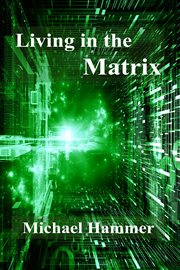 Living in the Matrix : understanding and freeing yourself from the clutches of the Matrix cover image