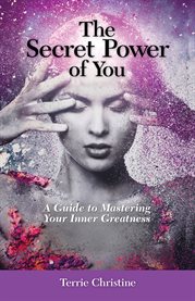 The secret power of you. A Guide to Mastering Your Inner Greatness cover image