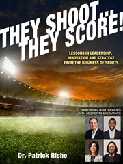 They shoot... they score!. Lessons in Leadership, Innovation and Strategy from the Business of Sports cover image
