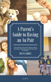 A parent's guide to having an au pair. Everything You Need to Know About Choosing, Managing, And Living With an Au Paur cover image