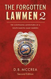 The forgotten lawmen part 2. The Continuing Adventures of a South Dakota Game Warden cover image