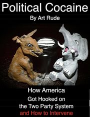 Political cocaine : how America got hooked on the two party system and how to intervene cover image