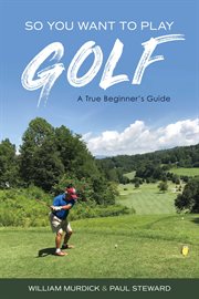 So you want to play golf. A True Beginner's Guide cover image