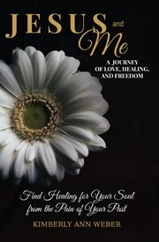 Jesus and me - a journey of love, healing, and freedom. Find Healing for Your Soul from the Pain of Your Past cover image
