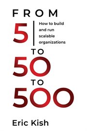 5 to 50 to 500. How to Build and Run Scalable Organizations cover image