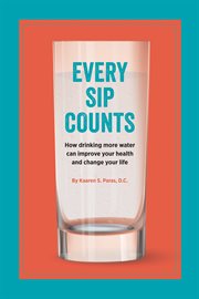 Every sip counts. How Drinking More Water Can Improve Your Health and Change Your Life cover image