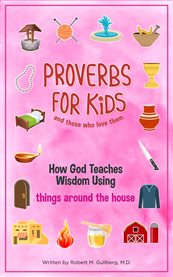 Proverbs for kids (and for those who love them). How God Teaches Wisdom Using Things Around the House cover image