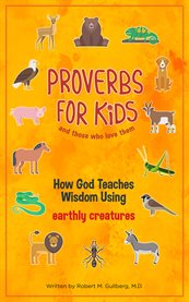 Proverbs for kids and those who love them. How God Teaches Wisdom Using Earthly Creatures cover image
