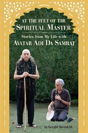 At the feet of the spiritual master. Stories from My Life With Avatar Adi da Samraj cover image