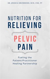 Nutrition for relieving pelvic pain. Fueling the Patient/Practitioner Healing Partnership cover image