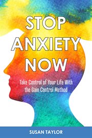 Stop anxiety now. Take Control of Your Life With the GAIN CONTROL Method cover image