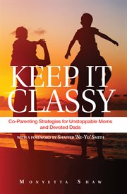 Keep it classy. Co-Parenting Strategies for Unstoppable Moms and Devoted Dads cover image