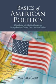 Basics of american politics. A Short Guide to U.S. Political System and Foreign Relations Current Events cover image