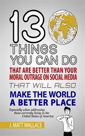 13 things you can do that are better than your moral outrage on social media that will also cover image