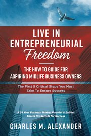 Live in entrepreneurial freedom. The How to Guide for Aspiring Midlife Business Owners cover image