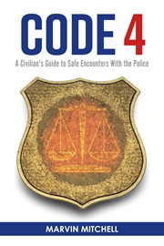Code 4 : a civilian's guide to safe encounters with the police cover image
