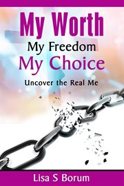 My worth my freedom my choice. Uncover the Real Me cover image