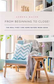 From beginning to close!. The Real First Time Home Buyers Work Book cover image
