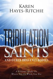 Tribulation saints and other heavenly bodies. A Biblical Study On Where You Go When You Die cover image