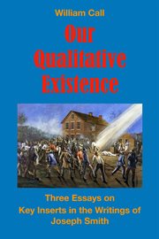 Our qualitative existence. Three Essays On Key Inserts in the Writings of Joseph Smith cover image