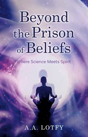 Beyond the prison of beliefs. Where Science Meets Spirit cover image