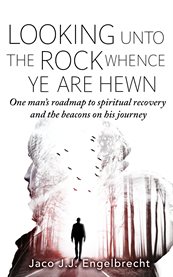 Looking unto the rock whence ye are hewn. One Man's Roadmap to Spiritual Recovery and the Beacons On His Journey cover image