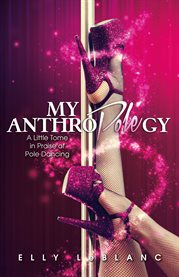 My anthropolegy. A Little Tome in Praise of Pole Dancing cover image