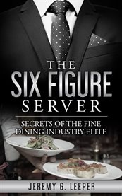 The six figure server. Secrets of the Fine Dining Industry Elite cover image