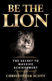 Be the lion. The Secret to Massive Achievement cover image