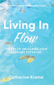 Living in flow. The Key to Unlocking Your Greatest Potential cover image